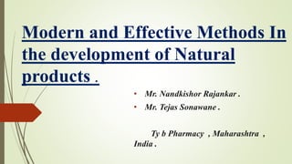Modern and Effective Methods In
the development of Natural
products .
• Mr. Nandkishor Rajankar .
• Mr. Tejas Sonawane .
Ty b Pharmacy , Maharashtra ,
India .
 