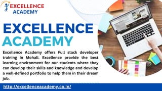 EXCELLENCE
ACADEMY
http://excellenceacademy.co.in/
Excellence Academy offers Full stack developer
training in Mohali. Excellence provide the best
learning environment for our students where they
can develop their skills and knowledge and develop
a well-defined portfolio to help them in their dream
job.
 