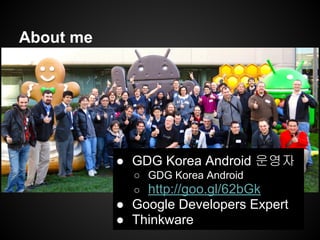 About me
● GDG Korea Android 운영자
○ GDG Korea Android
○ http://goo.gl/62bGk
● Google Developers Expert
● Thinkware
 