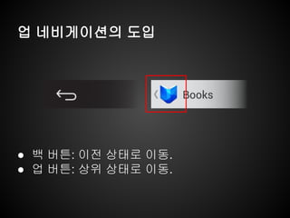 업 네비게이션의 도입
● 백 버튼: 이전 상태로 이동.
● 업 버튼: 상위 상태로 이동.
 