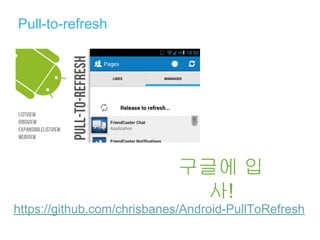 Pull-to-refresh
https://github.com/chrisbanes/Android-PullToRefresh
구글에 입
사!
 