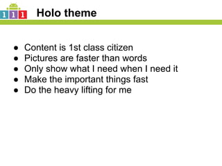 Holo theme


●   Content is 1st class citizen
●   Pictures are faster than words
●   Only show what I need when I need it
●   Make the important things fast
●   Do the heavy lifting for me
 
