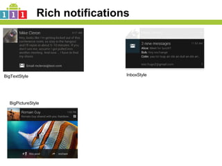 Rich notifications




BigTextStyle                    InboxStyle




  BigPictureStyle
 
