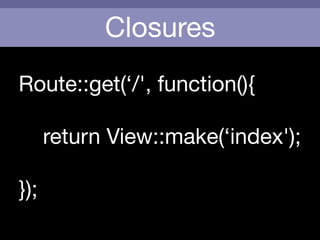 Closures
Route::get(‘/', function(){

	 

return View::make(‘index');

!
});
 
