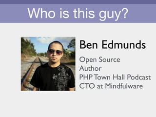 Who is this guy?
Ben Edmunds	

!
Open Source 	

Author	

PHP Town Hall Podcast	

CTO at Mindfulware
 