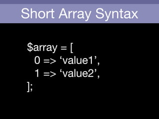 Short Array Syntax
$array = [

	 0 => ‘value1’,

	 1 => ‘value2’,

];
 