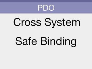 PDO
Cross System
Safe Binding
 
