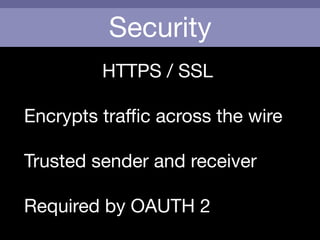 Security
HTTPS / SSL

!
Encrypts traﬃc across the wire

!
Trusted sender and receiver

!
Required by OAUTH 2
 