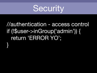 Security
//authentication - access control

if (!$user->inGroup(‘admin’)) {

	 return ‘ERROR YO’;

}
 