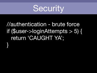 Security
//authentication - brute force

if ($user->loginAttempts > 5) {

	 return ‘CAUGHT YA’;

}
 