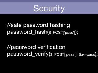 Security
//safe password hashing

password_hash($_POST['pass']);
//password veriﬁcation

password_verify($_POST['pass'], $u->pass);
 