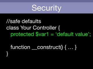 Security
//safe defaults

class Your Controller {

	 protected $var1 = ‘default value’;

!
	 function __construct() { … }

}
 