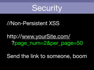 Security
//Non-Persistent XSS

!
http://www.yourSite.com/

?page_num=2&per_page=50

!
Send the link to someone, boom

 