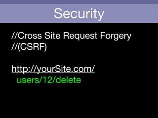 Security
//Cross Site Request Forgery

//(CSRF)

!
http://yourSite.com/

users/12/delete

!
!
 