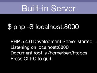 Built-in Server
$ php -S localhost:8000

!
PHP 5.4.0 Development Server started…
Listening on localhost:8000

Document root is /home/ben/htdocs

Press Ctrl-C to quit
 