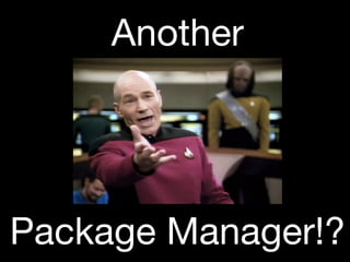 Another
Package Manager!?
 