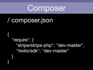 Composer
/ composer.json

!
{

	 "require": {

	 	 "stripe/stripe-php": "dev-master",

"twilio/sdk": "dev-master"

	 }

}
 