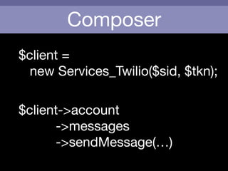 Composer
$client = 

new Services_Twilio($sid, $tkn);
!
$client->account

->messages

->sendMessage(…)
 