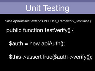 Unit Testing
class ApiAuthTest extends PHPUnit_Framework_TestCase {

!
public function testVerify() {

!
	 $auth = new apiAuth();

	 	 

	 $this->assertTrue($auth->verify());
 