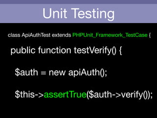 Unit Testing
class ApiAuthTest extends PHPUnit_Framework_TestCase {

!
public function testVerify() {

!
	 $auth = new apiAuth();

	 	 

	 $this->assertTrue($auth->verify());
 