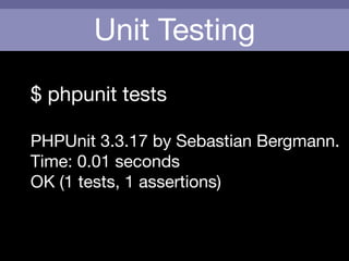 Unit Testing
$ phpunit tests

!
PHPUnit 3.3.17 by Sebastian Bergmann.

Time: 0.01 seconds

OK (1 tests, 1 assertions)
 
