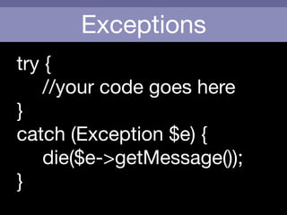 Exceptions
try {

	 	 //your code goes here

}

catch (Exception $e) {

	 	 die($e->getMessage());

}
 
