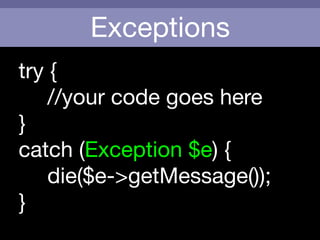 Exceptions
try {

	 	 //your code goes here

}

catch (Exception $e) {

	 	 die($e->getMessage());

}
 