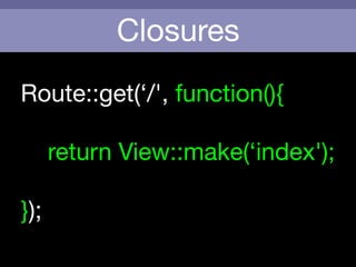 Closures
Route::get(‘/', function(){

	 

return View::make(‘index');

!
});
 