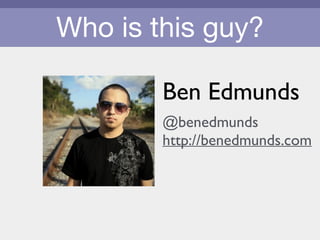 Who is this guy?
Ben Edmunds	

!
@benedmunds	

http://benedmunds.com
 