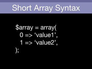 Short Array Syntax
$array = array(

	 0 => ‘value1’,

	 1 => ‘value2’,

);
 
