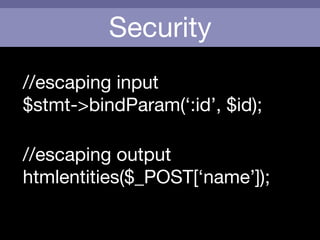 Security
//escaping input

$stmt->bindParam(‘:id’, $id);
//escaping output

htmlentities($_POST[‘name’]);
 