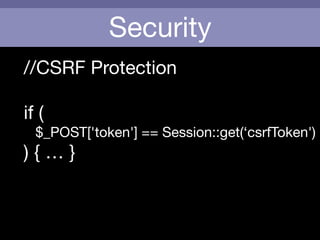 Security
//CSRF Protection

!
if (

$_POST['token'] == Session::get(‘csrfToken')

) { … }
!
 