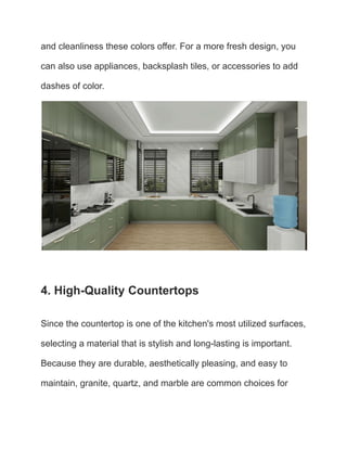 and cleanliness these colors offer. For a more fresh design, you
can also use appliances, backsplash tiles, or accessories to add
dashes of color.
4. High-Quality Countertops
Since the countertop is one of the kitchen's most utilized surfaces,
selecting a material that is stylish and long-lasting is important.
Because they are durable, aesthetically pleasing, and easy to
maintain, granite, quartz, and marble are common choices for
 