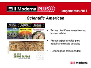 Scientific American

          • Textos científicos acessíveis ao
            ensino médio;

          • Proposta pedagógica para
            trabalhar em sala de aula;

          • Reportagens selecionadas;
 