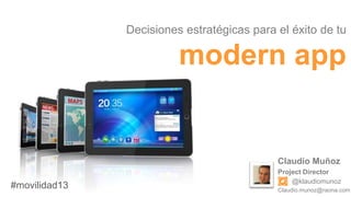 Decisiones estratégicas para el éxito de tu

modern app

Claudio Muñoz

#movilidad13

Project Director
@klaudiomunoz
Claudio.munoz@raona.com

 