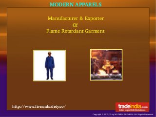 MODERN APPARELS
Manufacturer & Exporter
Of
Copyright © 2012-13 by MODERN APPARELS All Rights Reserved.
Flame Retardant Garment
http://www.fireandsafety.co/
 