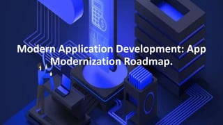 Modern Application Development: App
Modernization Roadmap.
 