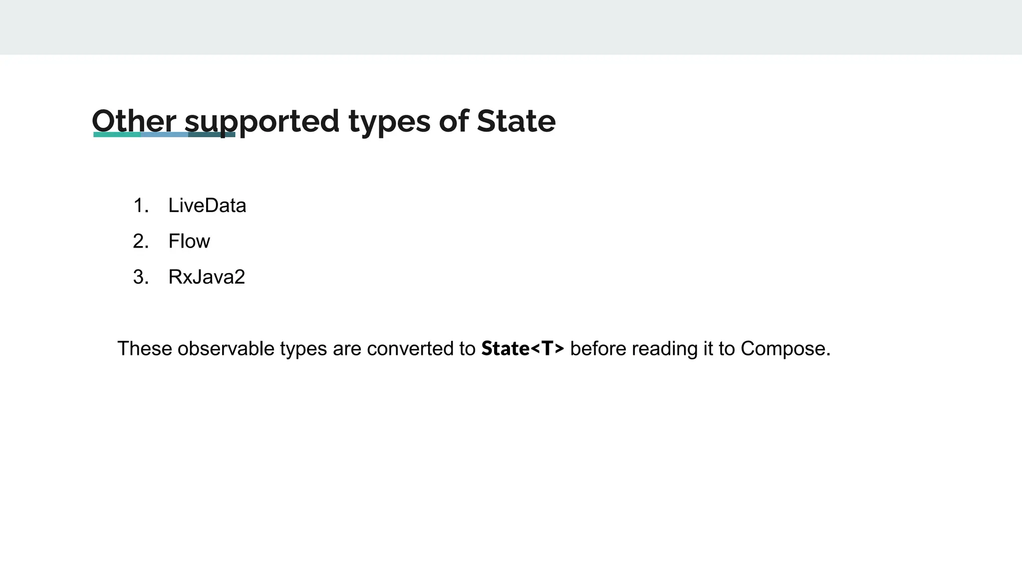 Other supported types of State
1. LiveData
2. Flow
3. RxJava2
These observable types are converted to State<T> before reading it to Compose.
 
