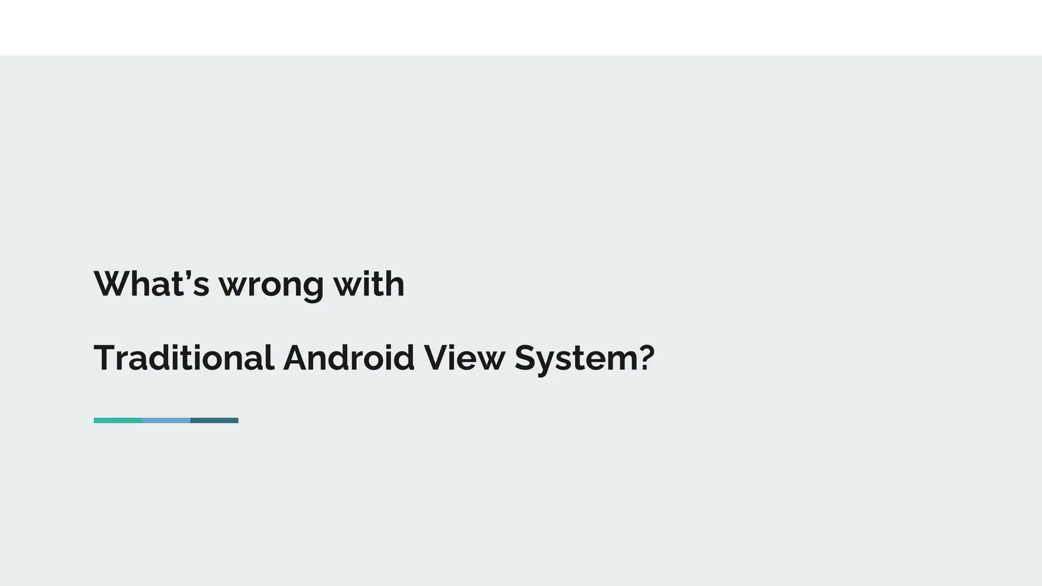 What’s wrong with
Traditional Android View System?
 