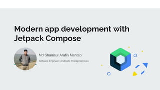 Modern app development with
Jetpack Compose
Md Shamsul Arafin Mahtab
Software Engineer (Android), Therap Services
 