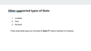 Other supported types of State
1. LiveData
2. Flow
3. RxJava2
These observable types are converted to State<T> before reading it to Compose.
 