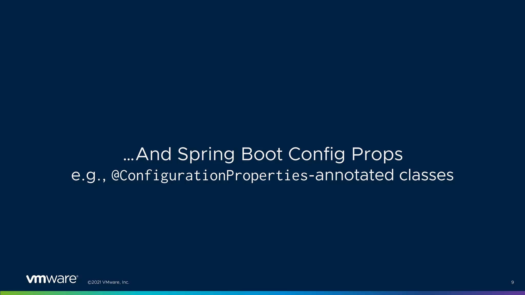 ©2021 VMware, Inc. 9
…And Spring Boot Config Props
e.g., @ConfigurationProperties-annotated classes
 
