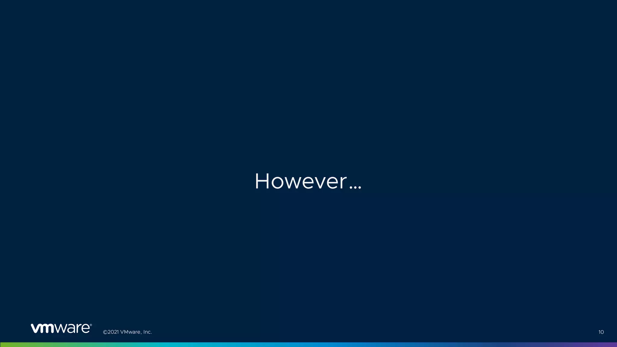 ©2021 VMware, Inc. 10
However…
 