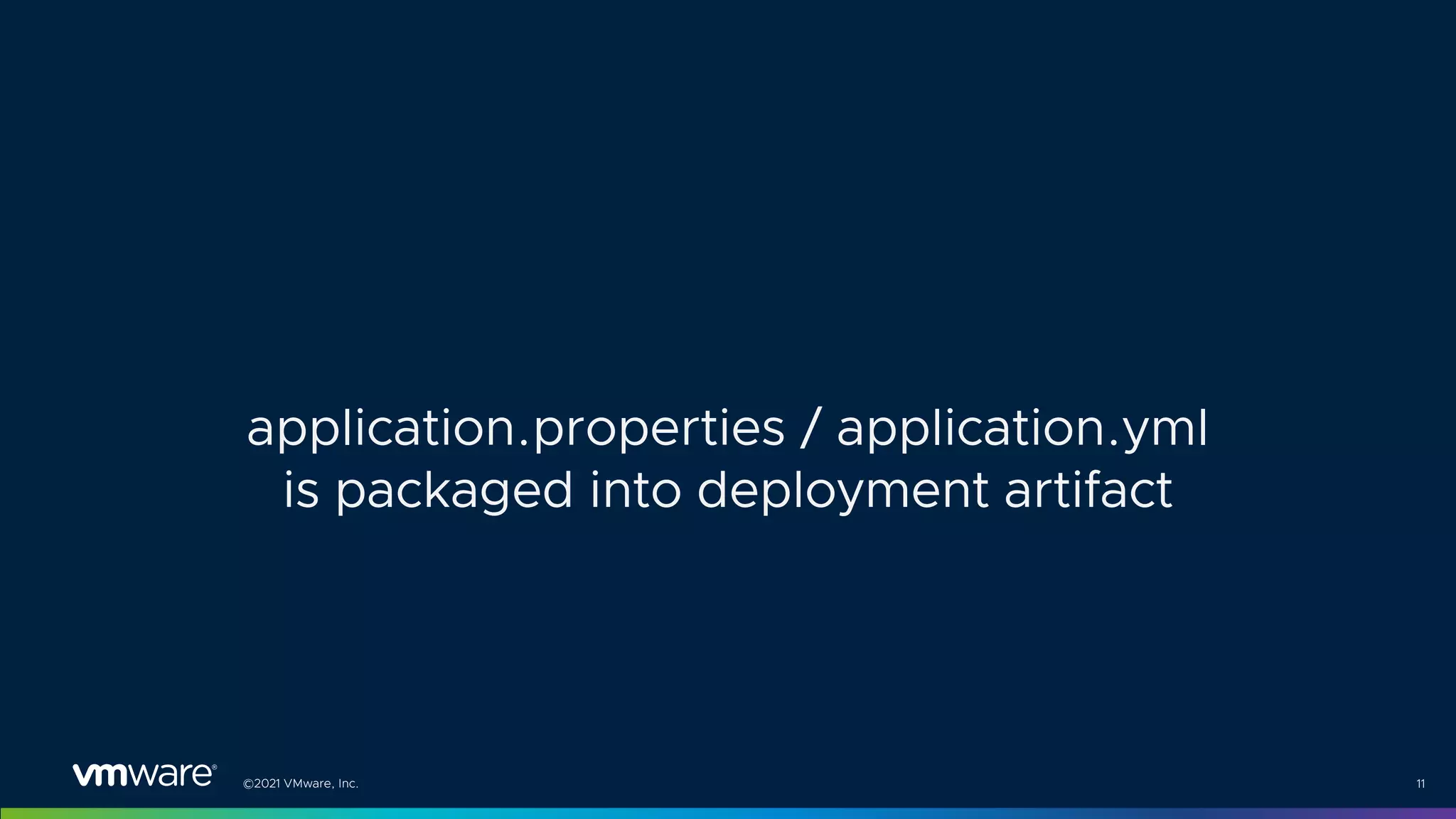 ©2021 VMware, Inc. 11
application.properties / application.yml
is packaged into deployment artifact
 