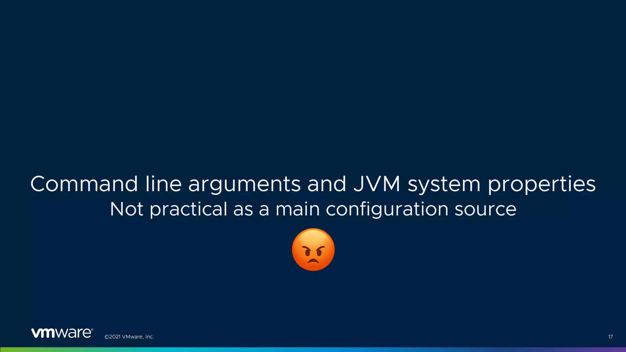 ©2021 VMware, Inc. 17
Command line arguments and JVM system properties
Not practical as a main configuration source
#
 