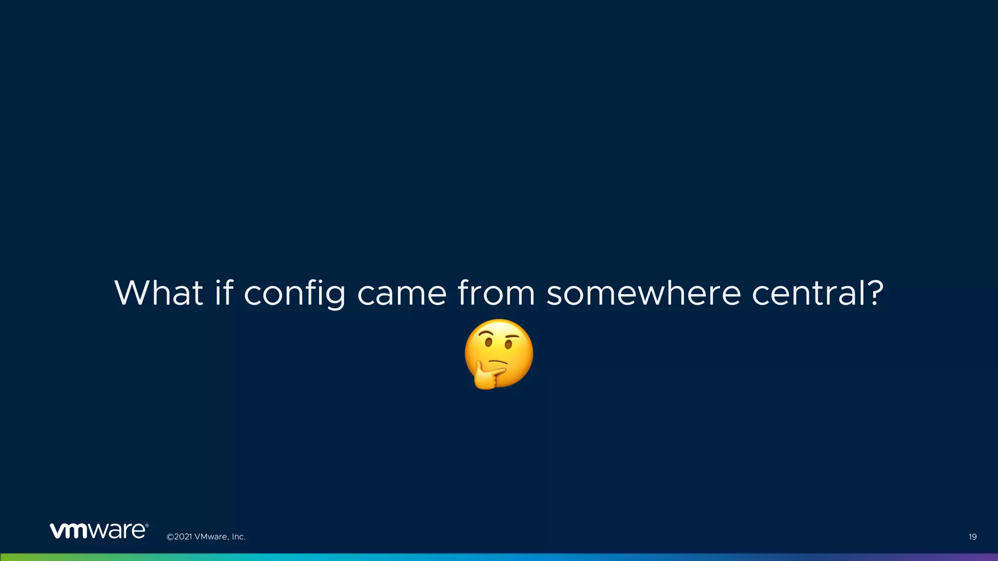 ©2021 VMware, Inc. 19
What if config came from somewhere central?
!
 