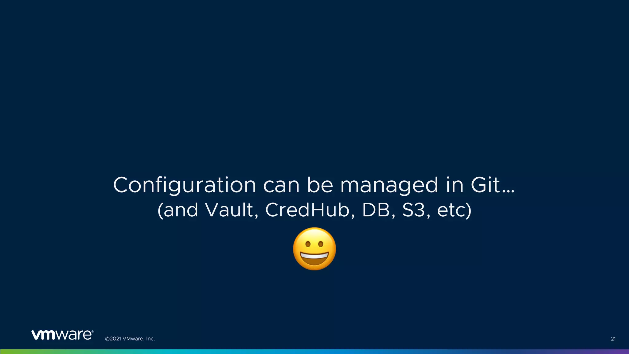©2021 VMware, Inc. 21
Configuration can be managed in Git…
(and Vault, CredHub, DB, S3, etc)
$
 