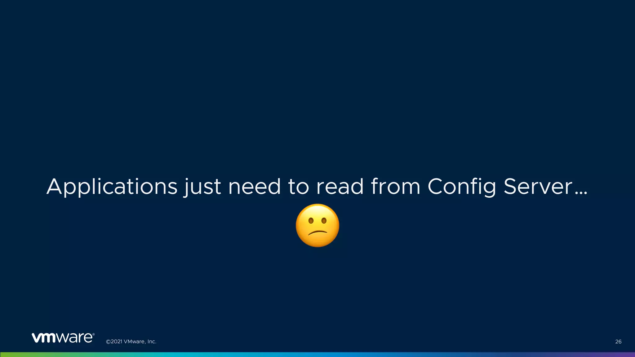 ©2021 VMware, Inc. 26
Applications just need to read from Config Server…
"
 