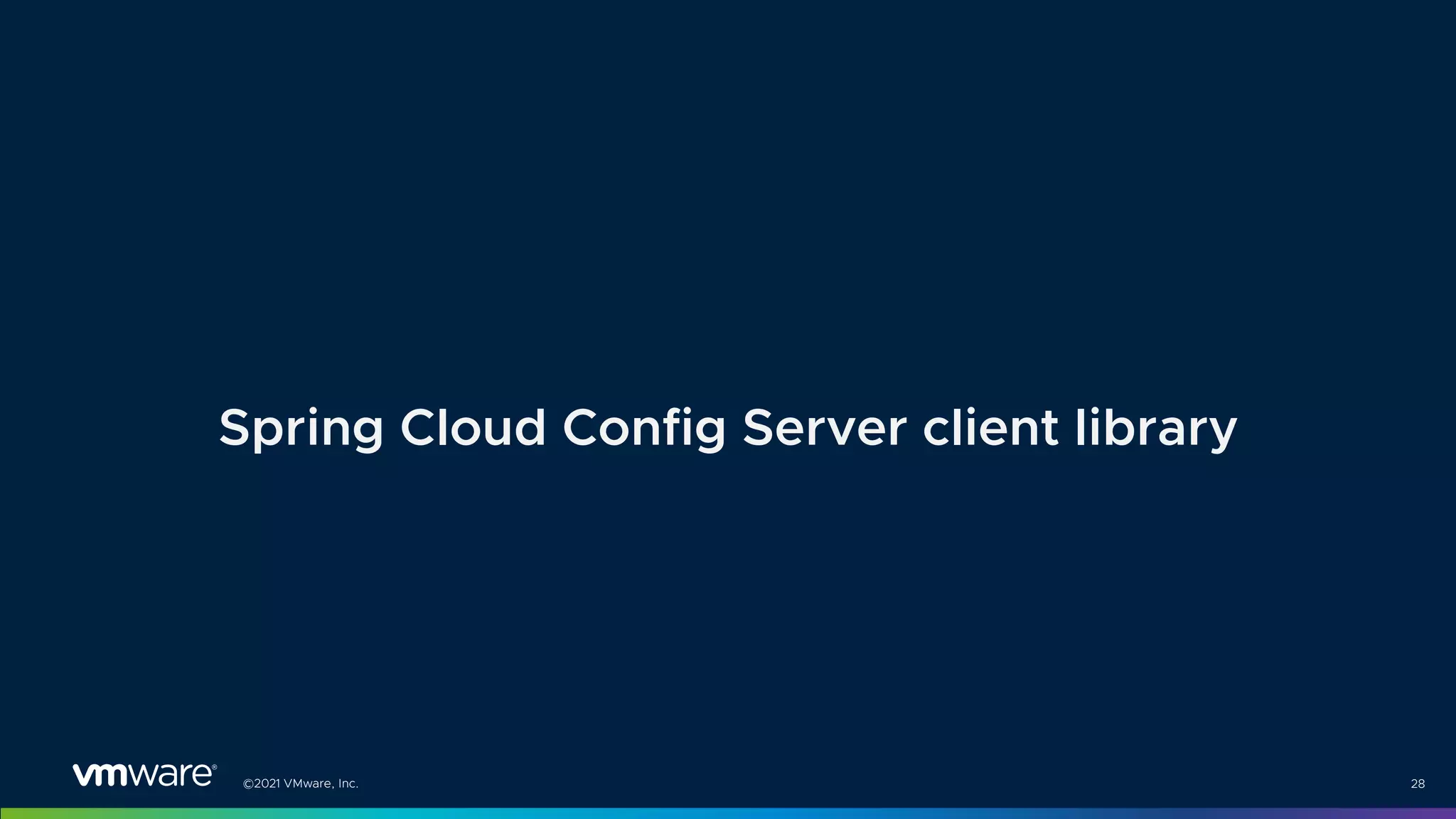 ©2021 VMware, Inc. 28
Spring Cloud Config Server client library
 