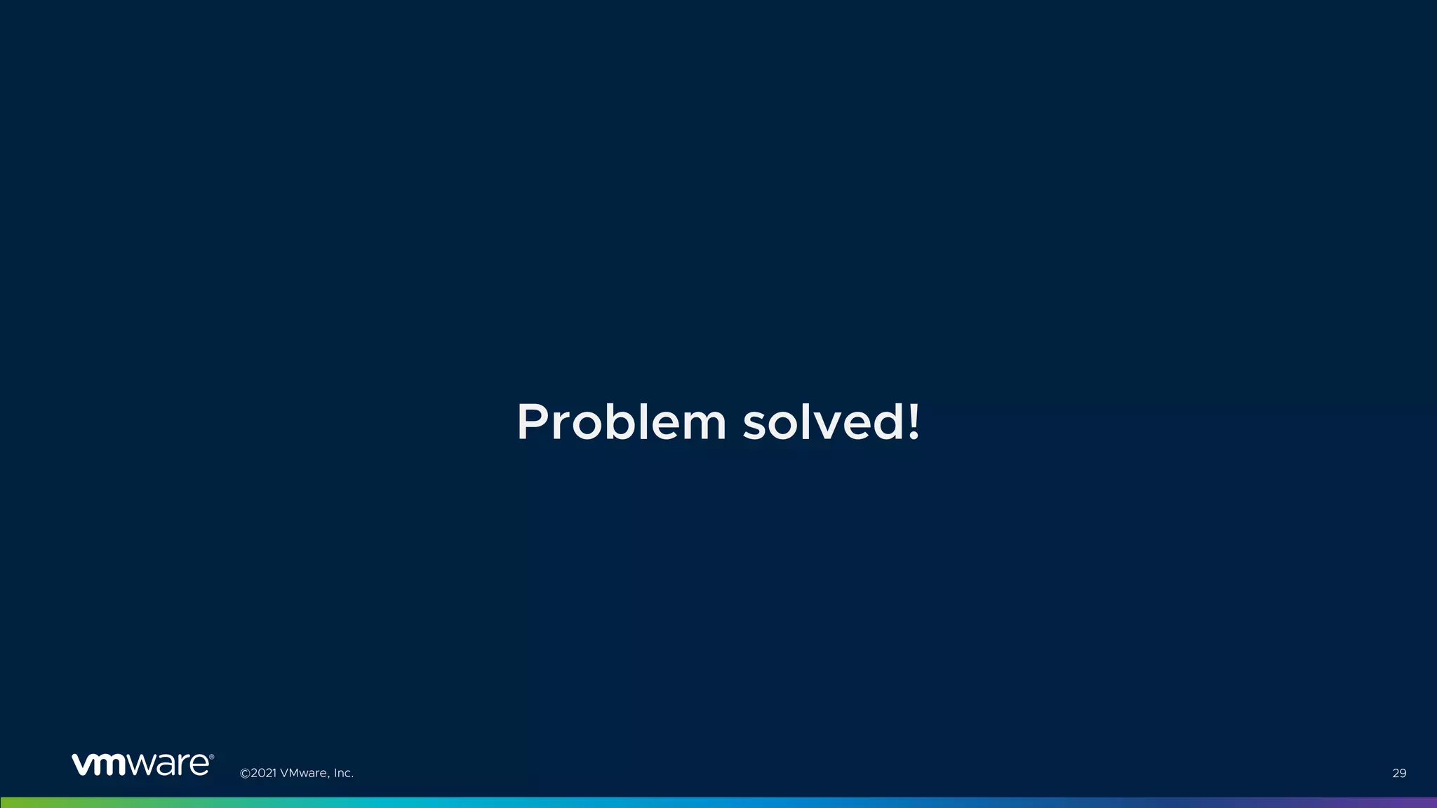 ©2021 VMware, Inc. 29
Problem solved!
 